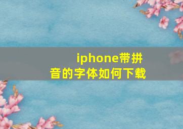 iphone带拼音的字体如何下载