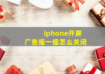 iphone开屏广告摇一摇怎么关闭