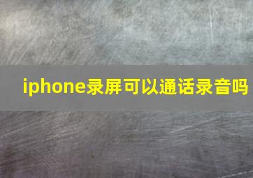 iphone录屏可以通话录音吗