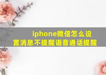 iphone微信怎么设置消息不提醒语音通话提醒