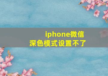 iphone微信深色模式设置不了