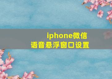 iphone微信语音悬浮窗口设置