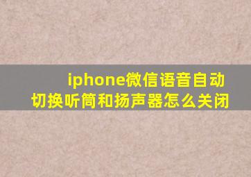 iphone微信语音自动切换听筒和扬声器怎么关闭