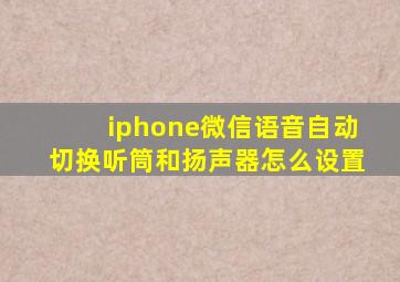 iphone微信语音自动切换听筒和扬声器怎么设置