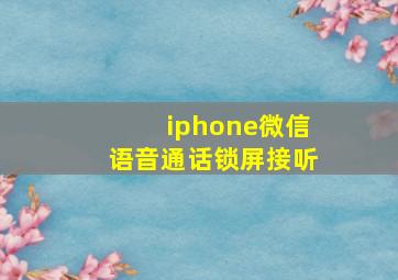 iphone微信语音通话锁屏接听