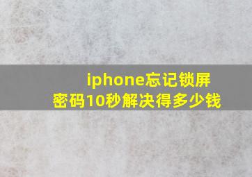 iphone忘记锁屏密码10秒解决得多少钱