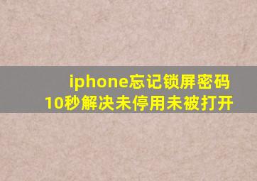 iphone忘记锁屏密码10秒解决未停用未被打开