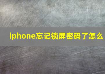 iphone忘记锁屏密码了怎么