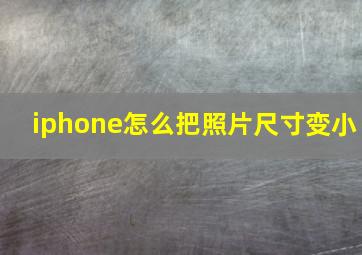 iphone怎么把照片尺寸变小