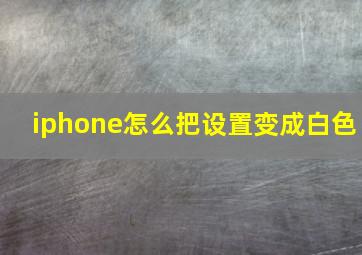 iphone怎么把设置变成白色