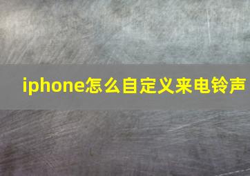 iphone怎么自定义来电铃声