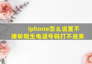 iphone怎么设置不接听陌生电话号码打不进来