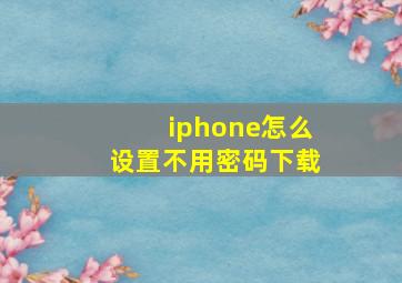 iphone怎么设置不用密码下载