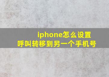 iphone怎么设置呼叫转移到另一个手机号