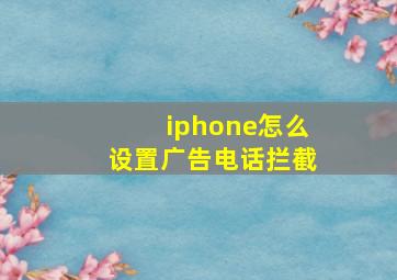 iphone怎么设置广告电话拦截