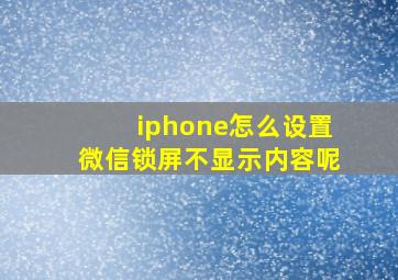 iphone怎么设置微信锁屏不显示内容呢