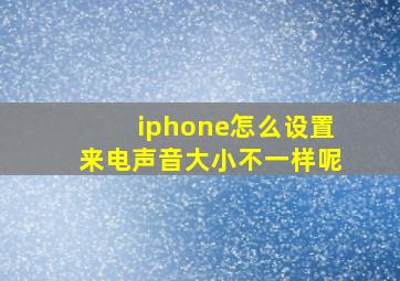 iphone怎么设置来电声音大小不一样呢