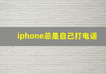 iphone总是自己打电话