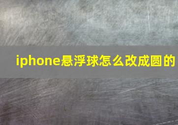 iphone悬浮球怎么改成圆的