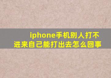 iphone手机别人打不进来自己能打出去怎么回事