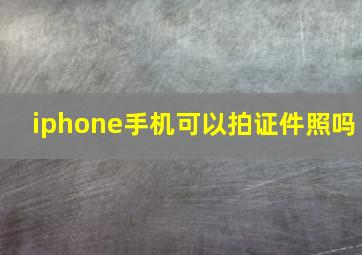 iphone手机可以拍证件照吗