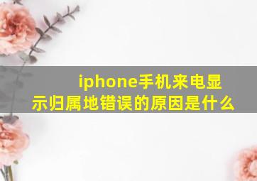 iphone手机来电显示归属地错误的原因是什么