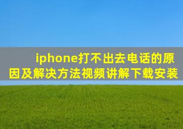 iphone打不出去电话的原因及解决方法视频讲解下载安装