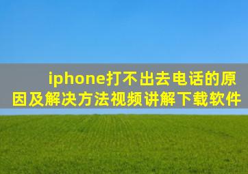 iphone打不出去电话的原因及解决方法视频讲解下载软件