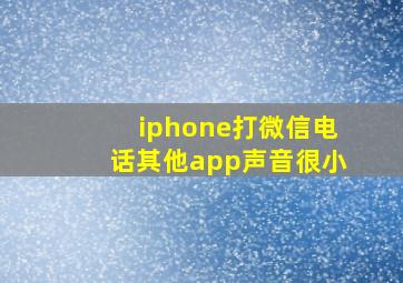 iphone打微信电话其他app声音很小