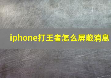 iphone打王者怎么屏蔽消息