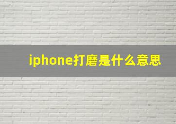 iphone打磨是什么意思