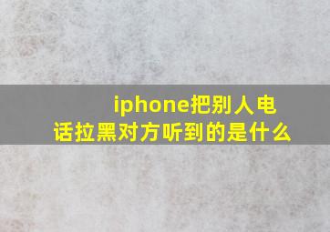 iphone把别人电话拉黑对方听到的是什么