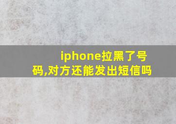 iphone拉黑了号码,对方还能发出短信吗