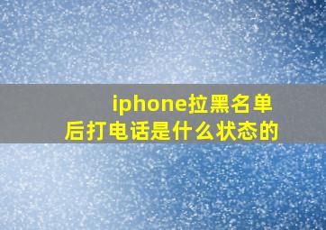 iphone拉黑名单后打电话是什么状态的