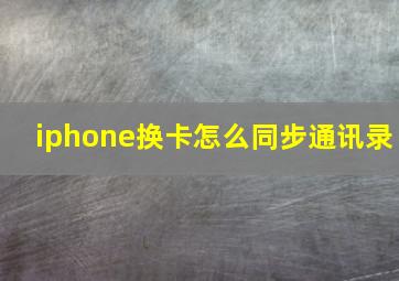 iphone换卡怎么同步通讯录