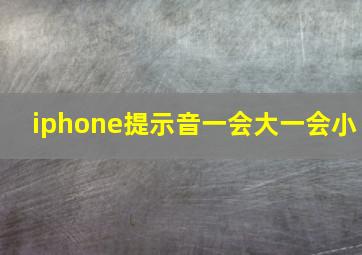 iphone提示音一会大一会小