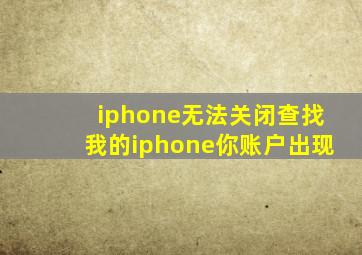 iphone无法关闭查找我的iphone你账户出现