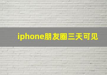 iphone朋友圈三天可见