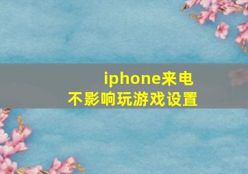 iphone来电不影响玩游戏设置