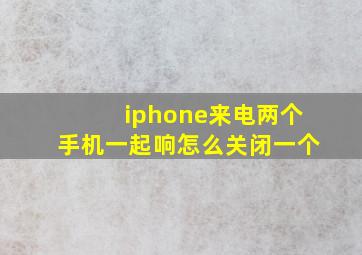 iphone来电两个手机一起响怎么关闭一个