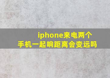 iphone来电两个手机一起响距离会变远吗