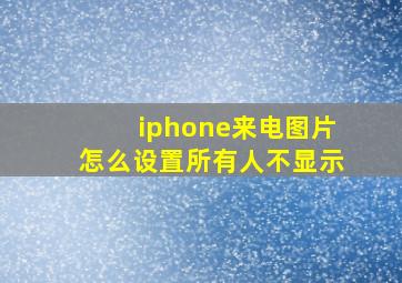 iphone来电图片怎么设置所有人不显示