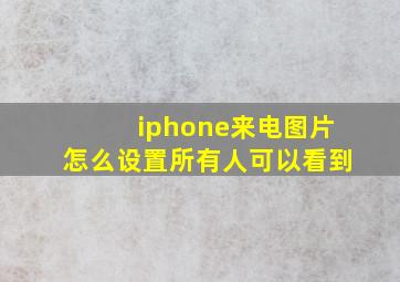 iphone来电图片怎么设置所有人可以看到