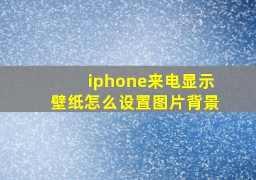 iphone来电显示壁纸怎么设置图片背景