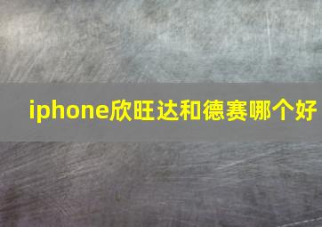 iphone欣旺达和德赛哪个好