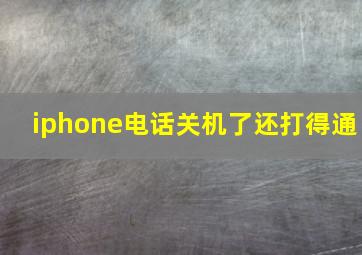 iphone电话关机了还打得通