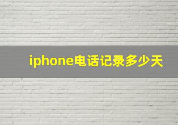 iphone电话记录多少天