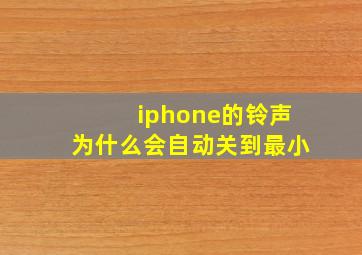 iphone的铃声为什么会自动关到最小