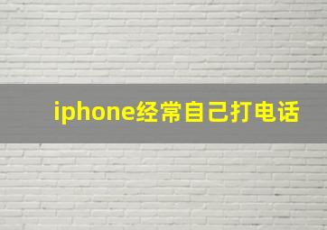 iphone经常自己打电话