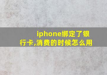 iphone绑定了银行卡,消费的时候怎么用